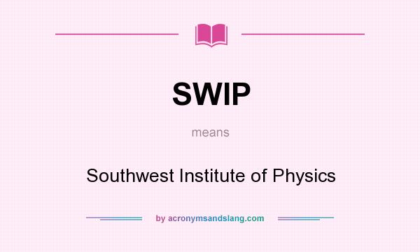 What does SWIP mean? It stands for Southwest Institute of Physics