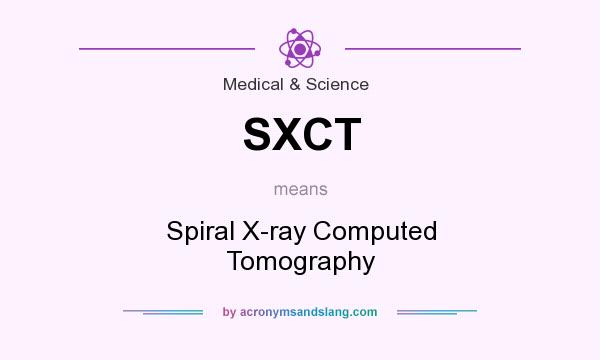 What does SXCT mean? It stands for Spiral X-ray Computed Tomography