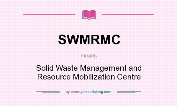 What does SWMRMC mean? It stands for Solid Waste Management and Resource Mobilization Centre