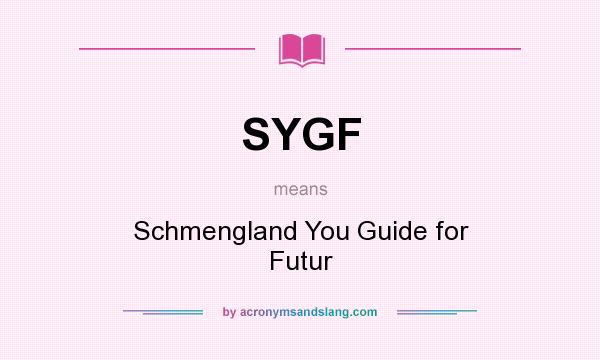 What does SYGF mean? It stands for Schmengland You Guide for Futur