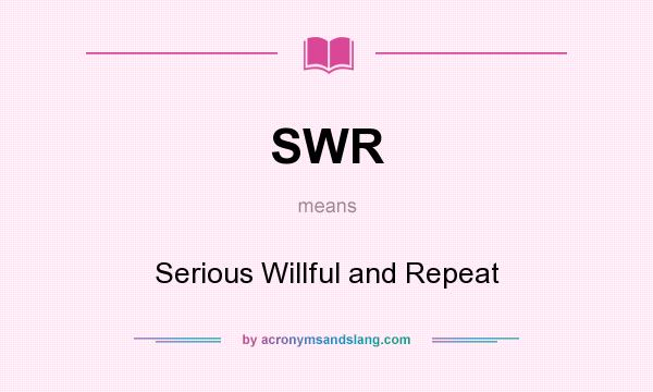 What does SWR mean? It stands for Serious Willful and Repeat