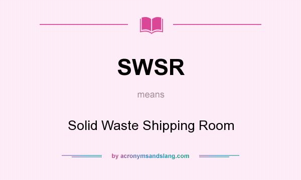 What does SWSR mean? It stands for Solid Waste Shipping Room