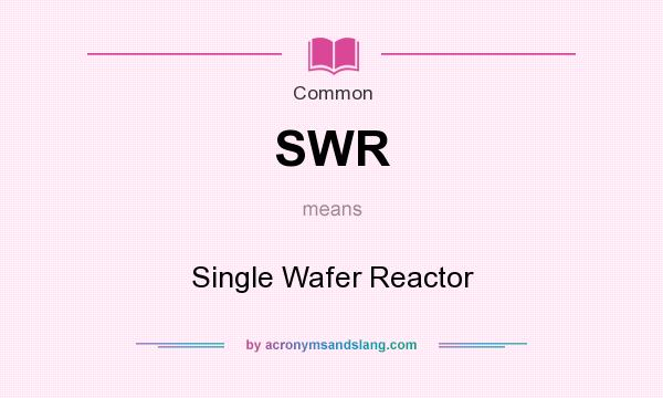What does SWR mean? It stands for Single Wafer Reactor