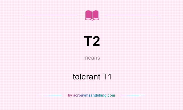 What does T2 mean? It stands for tolerant T1