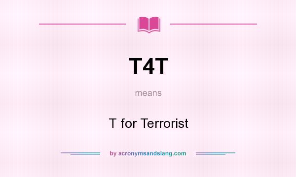 What does T4T mean? It stands for T for Terrorist