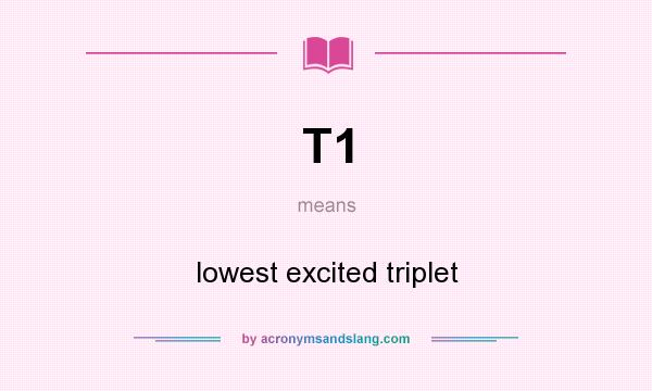 What does T1 mean? It stands for lowest excited triplet