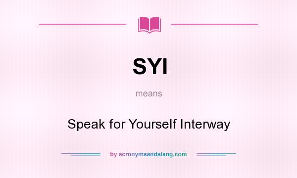 What does SYI mean? It stands for Speak for Yourself Interway