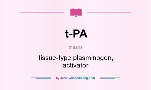 What does t-PA mean? It stands for tissue-type plasminogen, activator