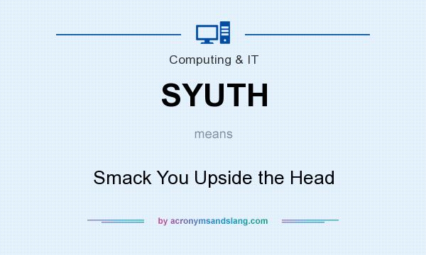 What does SYUTH mean? It stands for Smack You Upside the Head