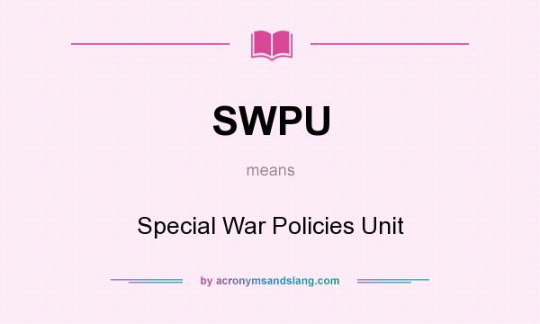 What does SWPU mean? It stands for Special War Policies Unit