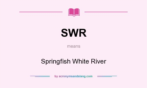 What does SWR mean? It stands for Springfish White River