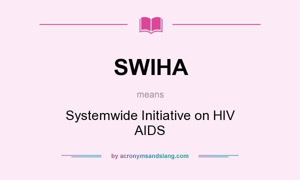 What does SWIHA mean? It stands for Systemwide Initiative on HIV AIDS