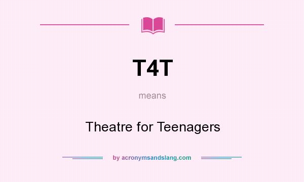 What does T4T mean? It stands for Theatre for Teenagers