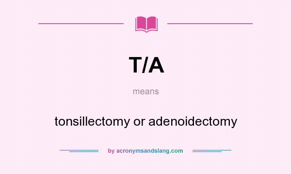 What does T/A mean? It stands for tonsillectomy or adenoidectomy
