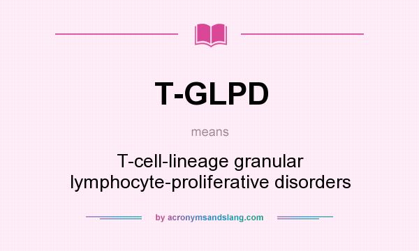 What does T-GLPD mean? It stands for T-cell-lineage granular lymphocyte-proliferative disorders