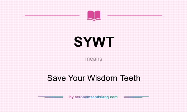 What does SYWT mean? It stands for Save Your Wisdom Teeth
