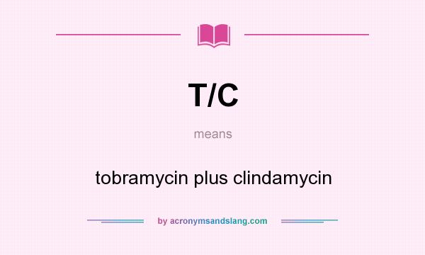 What does T/C mean? It stands for tobramycin plus clindamycin