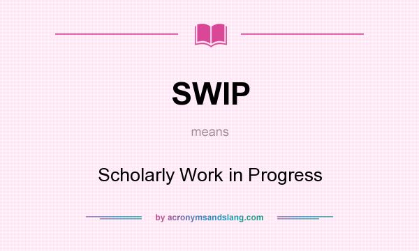 What does SWIP mean? It stands for Scholarly Work in Progress