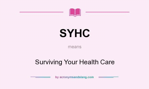 What does SYHC mean? It stands for Surviving Your Health Care
