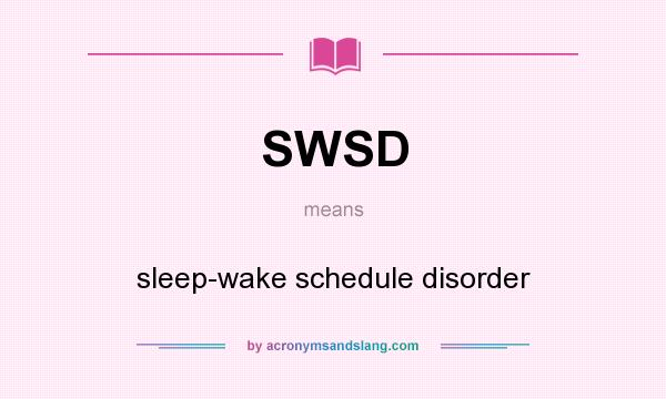 What does SWSD mean? It stands for sleep-wake schedule disorder