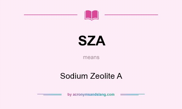 What does SZA mean? It stands for Sodium Zeolite A