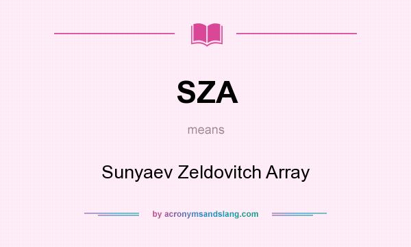 What does SZA mean? It stands for Sunyaev Zeldovitch Array
