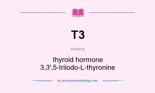 What does T3 mean? It stands for thyroid hormone 3,3`,5-triiodo-L-thyronine