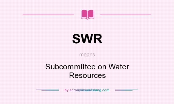 What does SWR mean? It stands for Subcommittee on Water Resources