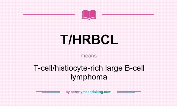 What does T/HRBCL mean? It stands for T-cell/histiocyte-rich large B-cell lymphoma