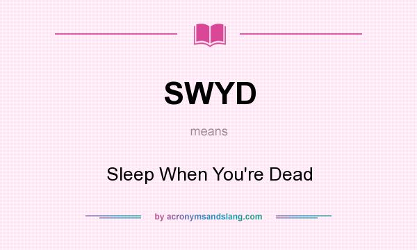 What does SWYD mean? It stands for Sleep When You`re Dead