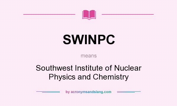 What does SWINPC mean? It stands for Southwest Institute of Nuclear Physics and Chemistry