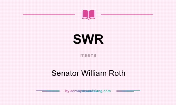 What does SWR mean? It stands for Senator William Roth