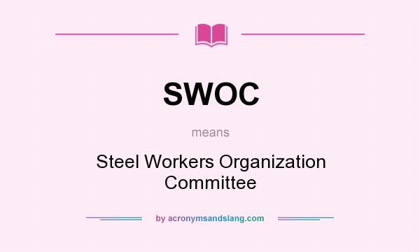 What does SWOC mean? It stands for Steel Workers Organization Committee