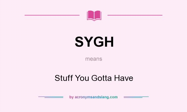 What does SYGH mean? It stands for Stuff You Gotta Have