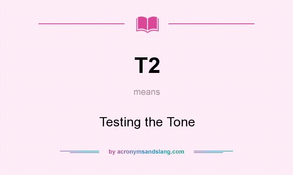 What does T2 mean? It stands for Testing the Tone