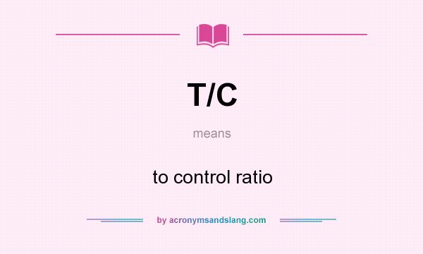 What does T/C mean? It stands for to control ratio