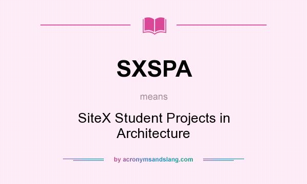 What does SXSPA mean? It stands for SiteX Student Projects in Architecture