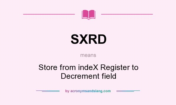 What does SXRD mean? It stands for Store from indeX Register to Decrement field