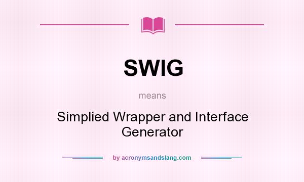 What does SWIG mean? It stands for Simplied Wrapper and Interface Generator