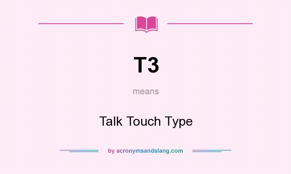What does T3 mean? It stands for Talk Touch Type