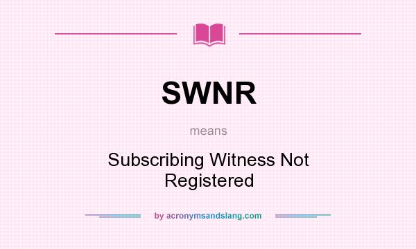What does SWNR mean? It stands for Subscribing Witness Not Registered