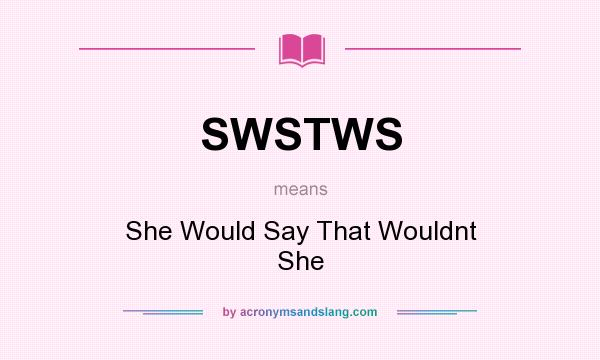 What does SWSTWS mean? It stands for She Would Say That Wouldnt She