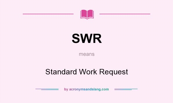 What does SWR mean? It stands for Standard Work Request
