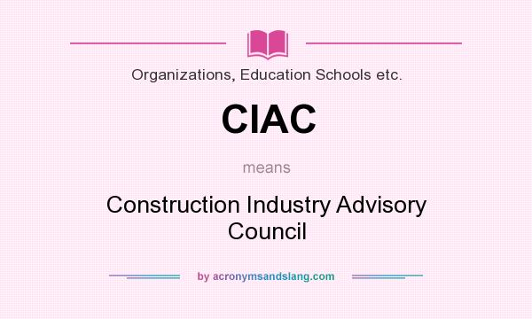 What does CIAC mean? It stands for Construction Industry Advisory Council