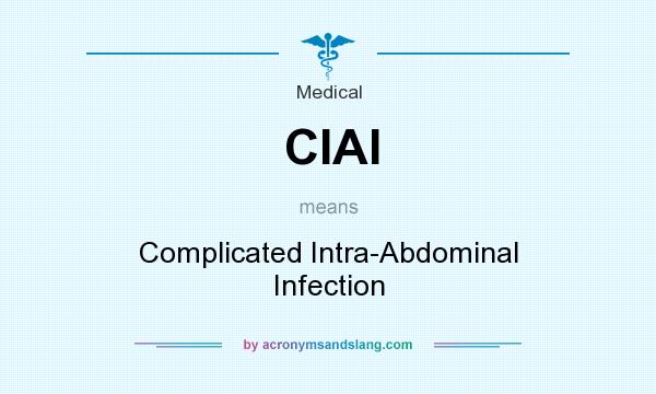 What does CIAI mean? It stands for Complicated Intra-Abdominal Infection