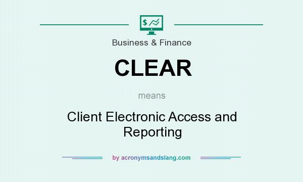 What does CLEAR mean? It stands for Client Electronic Access and Reporting