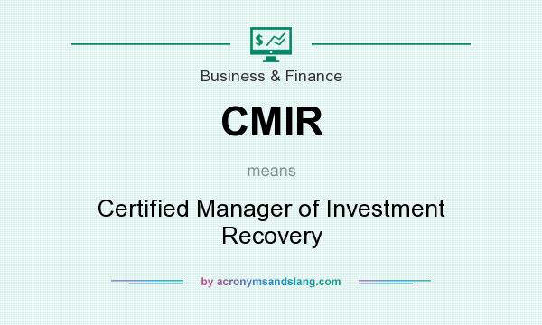 What does CMIR mean? It stands for Certified Manager of Investment Recovery