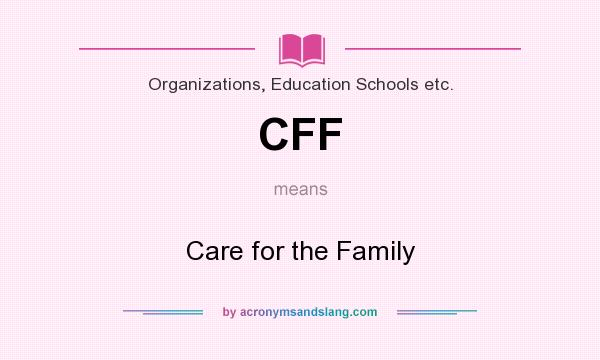 What does CFF mean? It stands for Care for the Family