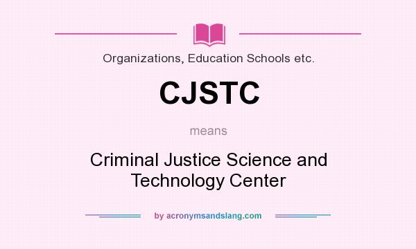 What does CJSTC mean? It stands for Criminal Justice Science and Technology Center