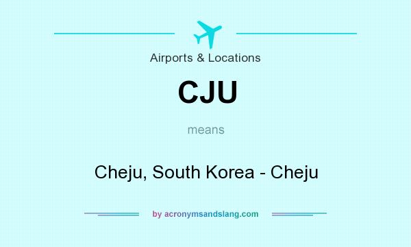 What does CJU mean? It stands for Cheju, South Korea - Cheju